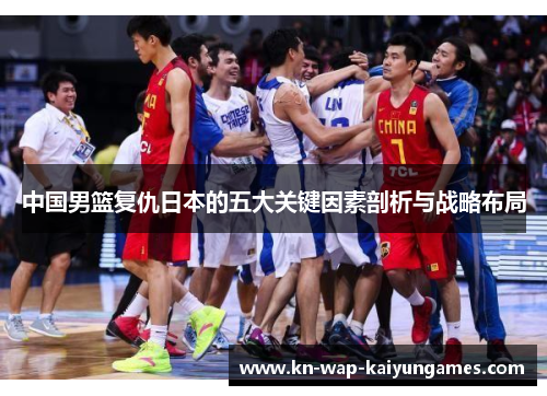 中国男篮复仇日本的五大关键因素剖析与战略布局