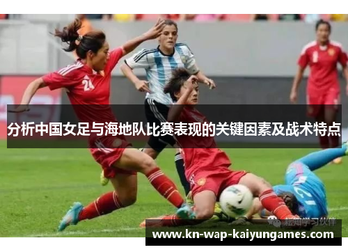 分析中国女足与海地队比赛表现的关键因素及战术特点