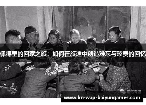 佩德里的回家之旅：如何在旅途中创造难忘与珍贵的回忆