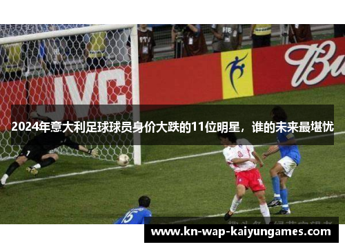 2024年意大利足球球员身价大跌的11位明星，谁的未来最堪忧