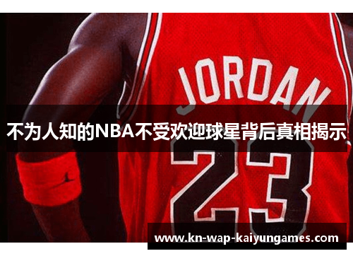 不为人知的NBA不受欢迎球星背后真相揭示