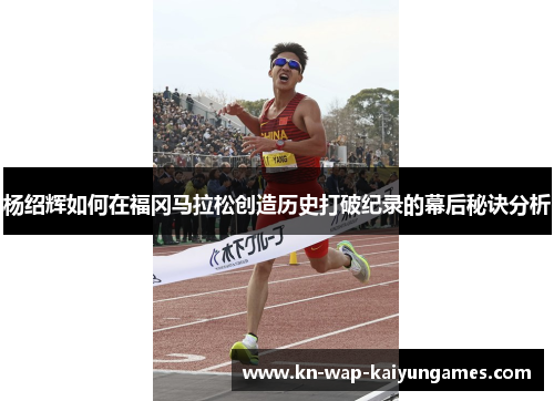 杨绍辉如何在福冈马拉松创造历史打破纪录的幕后秘诀分析