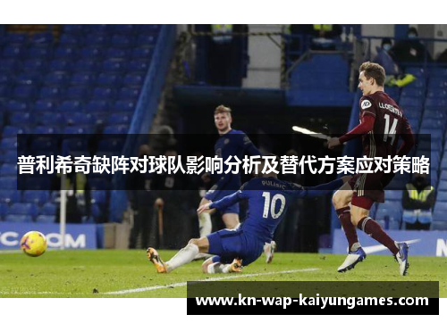 普利希奇缺阵对球队影响分析及替代方案应对策略