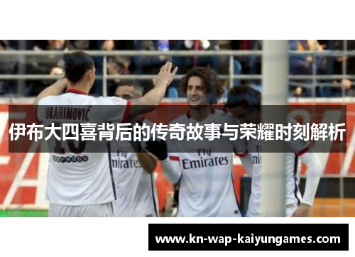 伊布大四喜背后的传奇故事与荣耀时刻解析