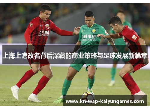 上海上港改名背后深藏的商业策略与足球发展新篇章
