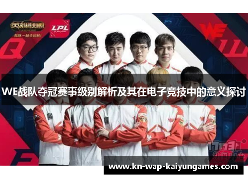 WE战队夺冠赛事级别解析及其在电子竞技中的意义探讨 WE战队夺冠赛事级别解析及其在电子竞技中的意义探讨