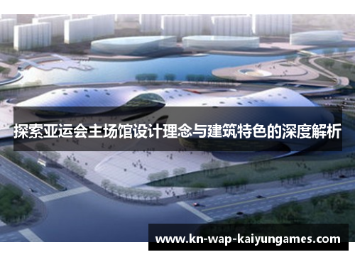 探索亚运会主场馆设计理念与建筑特色的深度解析