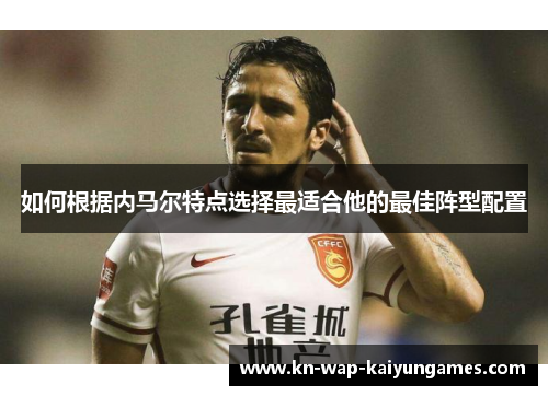 如何根据内马尔特点选择最适合他的最佳阵型配置
