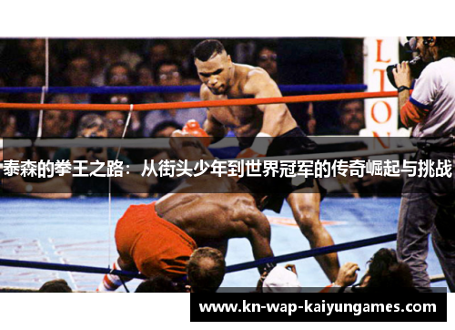 泰森的拳王之路：从街头少年到世界冠军的传奇崛起与挑战