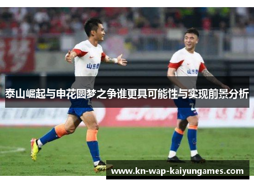 泰山崛起与申花圆梦之争谁更具可能性与实现前景分析