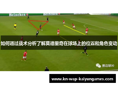 如何通过战术分析了解莫德里奇在球场上的位置和角色变动