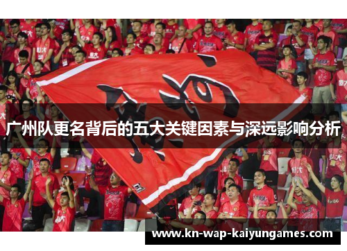 广州队更名背后的五大关键因素与深远影响分析