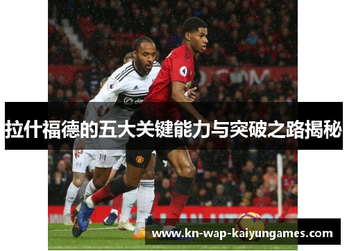 拉什福德的五大关键能力与突破之路揭秘