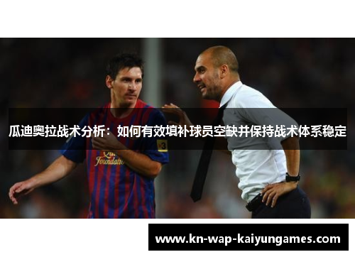 瓜迪奥拉战术分析：如何有效填补球员空缺并保持战术体系稳定