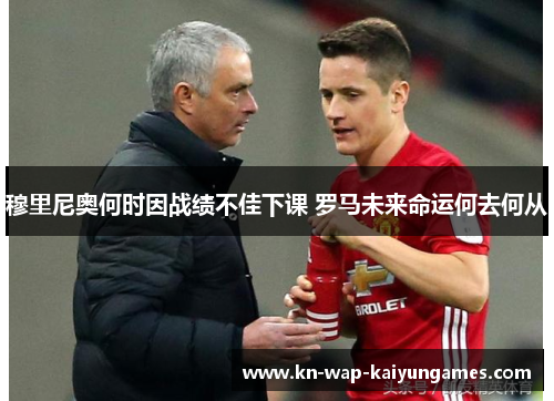 穆里尼奥何时因战绩不佳下课 罗马未来命运何去何从