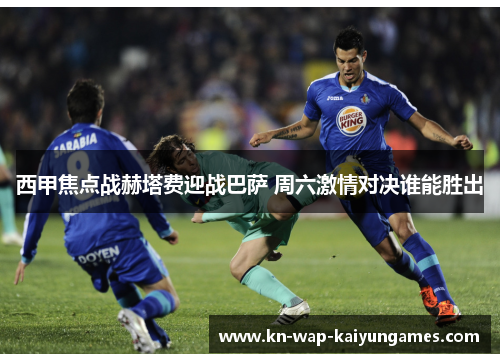 西甲焦点战赫塔费迎战巴萨 周六激情对决谁能胜出 西甲焦点战赫塔费迎战巴萨 周六激情对决谁能胜出