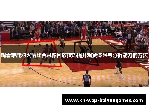 观看雄鹿对火箭比赛录像回放技巧提升观赛体验与分析能力的方法 观看雄鹿对火箭比赛录像回放技巧提升观赛体验与分析能力的方法