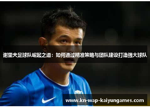 谢里夫足球队崛起之道：如何通过精准策略与团队建设打造强大球队