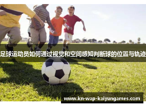 足球运动员如何通过视觉和空间感知判断球的位置与轨迹 足球运动员如何通过视觉和空间感知判断球的位置与轨迹