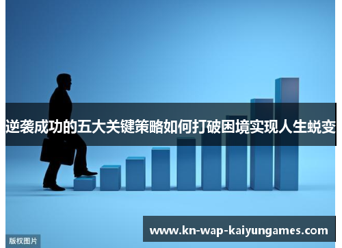 逆袭成功的五大关键策略如何打破困境实现人生蜕变 逆袭成功的五大关键策略如何打破困境实现人生蜕变