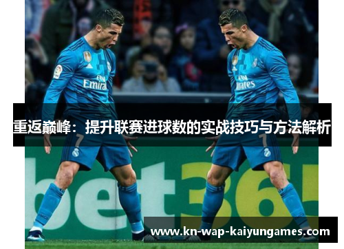 重返巅峰:提升联赛进球数的实战技巧与方法解析 重返巅峰:提升联赛进球数的实战技巧与方法解析
