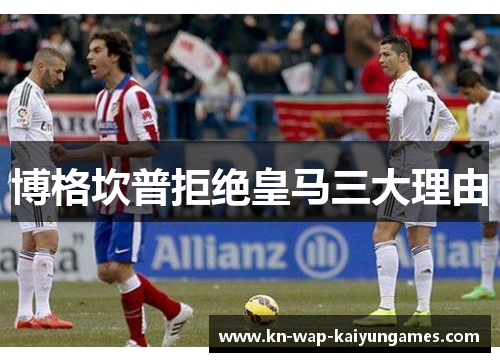 博格坎普拒绝皇马三大理由 博格坎普拒绝皇马三大理由