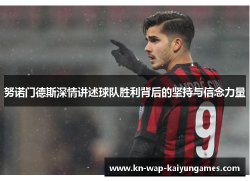 努诺门德斯深情讲述球队胜利背后的坚持与信念力量 努诺门德斯深情讲述球队胜利背后的坚持与信念力量