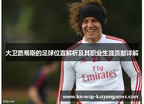 大卫路易斯的足球位置解析及其职业生涯贡献详解
