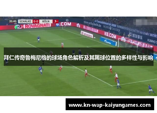 拜仁传奇鲁梅尼格的球场角色解析及其踢球位置的多样性与影响 拜仁传奇鲁梅尼格的球场角色解析及其踢球位置的多样性与影响