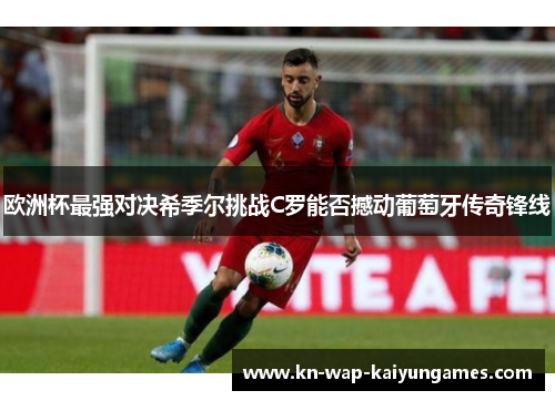 欧洲杯最强对决希季尔挑战C罗能否撼动葡萄牙传奇锋线 欧洲杯最强对决希季尔挑战C罗能否撼动葡萄牙传奇锋线