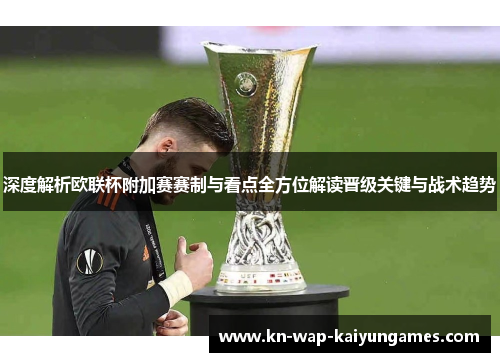 深度解析欧联杯附加赛赛制与看点全方位解读晋级关键与战术趋势 深度解析欧联杯附加赛赛制与看点全方位解读晋级关键与战术趋势