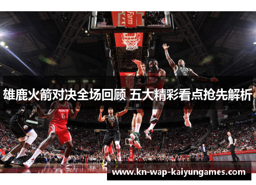 雄鹿火箭对决全场回顾 五大精彩看点抢先解析