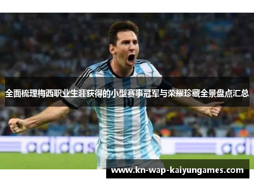 全面梳理梅西职业生涯获得的小型赛事冠军与荣耀珍藏全景盘点汇总 全面梳理梅西职业生涯获得的小型赛事冠军与荣耀珍藏全景盘点汇总