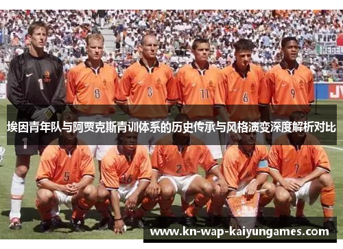 埃因青年队与阿贾克斯青训体系的历史传承与风格演变深度解析对比 埃因青年队与阿贾克斯青训体系的历史传承与风格演变深度解析对比