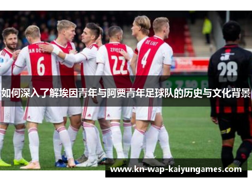 如何深入了解埃因青年与阿贾青年足球队的历史与文化背景