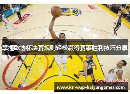 掌握欧协杯决赛规则轻松赢得赛事胜利技巧分享 掌握欧协杯决赛规则轻松赢得赛事胜利技巧分享