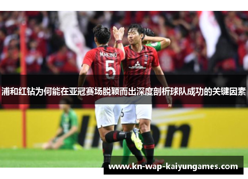 浦和红钻为何能在亚冠赛场脱颖而出深度剖析球队成功的关键因素