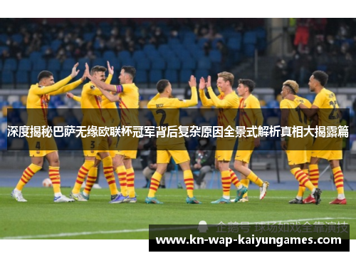 深度揭秘巴萨无缘欧联杯冠军背后复杂原因全景式解析真相大揭露篇 深度揭秘巴萨无缘欧联杯冠军背后复杂原因全景式解析真相大揭露篇