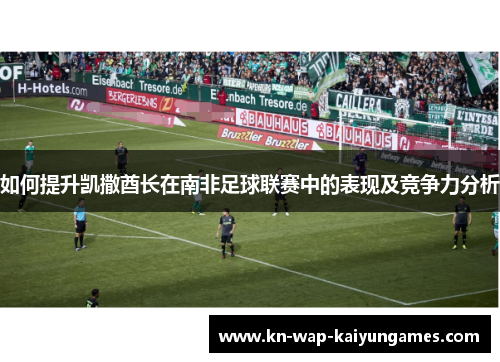 如何提升凯撒酋长在南非足球联赛中的表现及竞争力分析 如何提升凯撒酋长在南非足球联赛中的表现及竞争力分析
