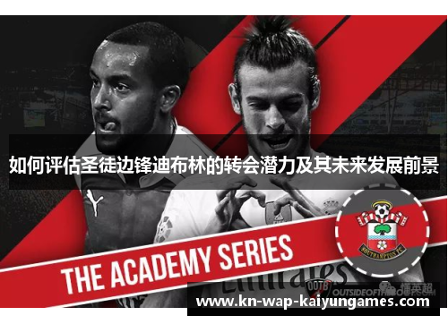 如何评估圣徒边锋迪布林的转会潜力及其未来发展前景