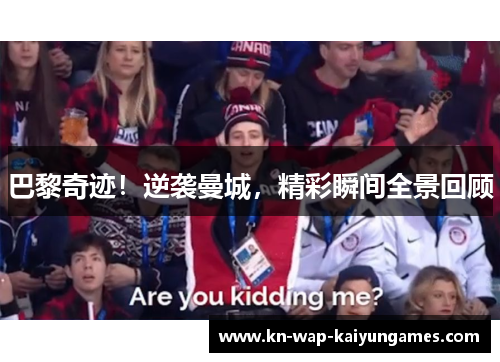 巴黎奇迹！逆袭曼城，精彩瞬间全景回顾