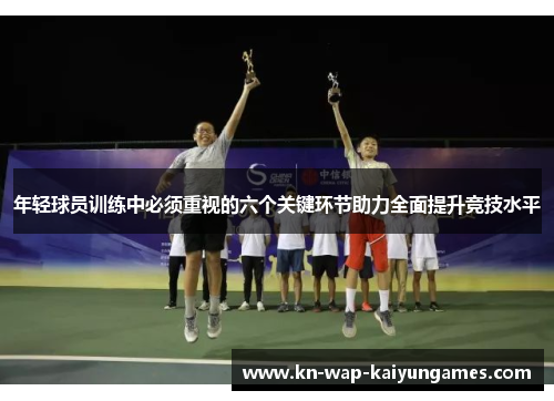 年轻球员训练中必须重视的六个关键环节助力全面提升竞技水平