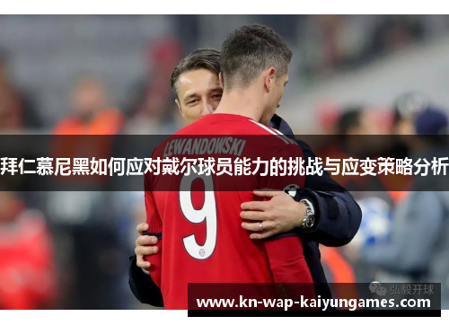 拜仁慕尼黑如何应对戴尔球员能力的挑战与应变策略分析