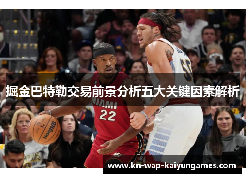 掘金巴特勒交易前景分析五大关键因素解析