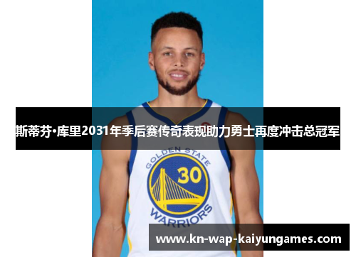 斯蒂芬·库里2031年季后赛传奇表现助力勇士再度冲击总冠军