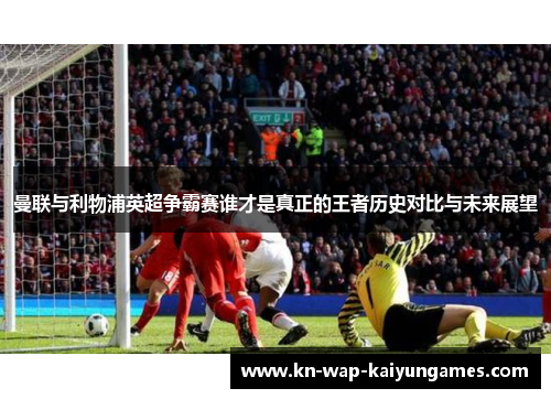 曼联与利物浦英超争霸赛谁才是真正的王者历史对比与未来展望