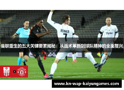 曼联重生的五大关键要素揭秘：从战术革新到球队精神的全面复兴