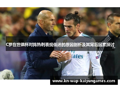 C罗在世俱杯对阵热刺表现低迷的原因剖析及其背后因素探讨