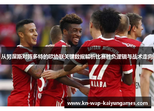 从努涅斯对阵多特的欧协联关键数据解析比赛胜负逻辑与战术走向