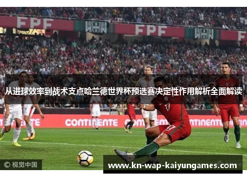 从进球效率到战术支点哈兰德世界杯预选赛决定性作用解析全面解读